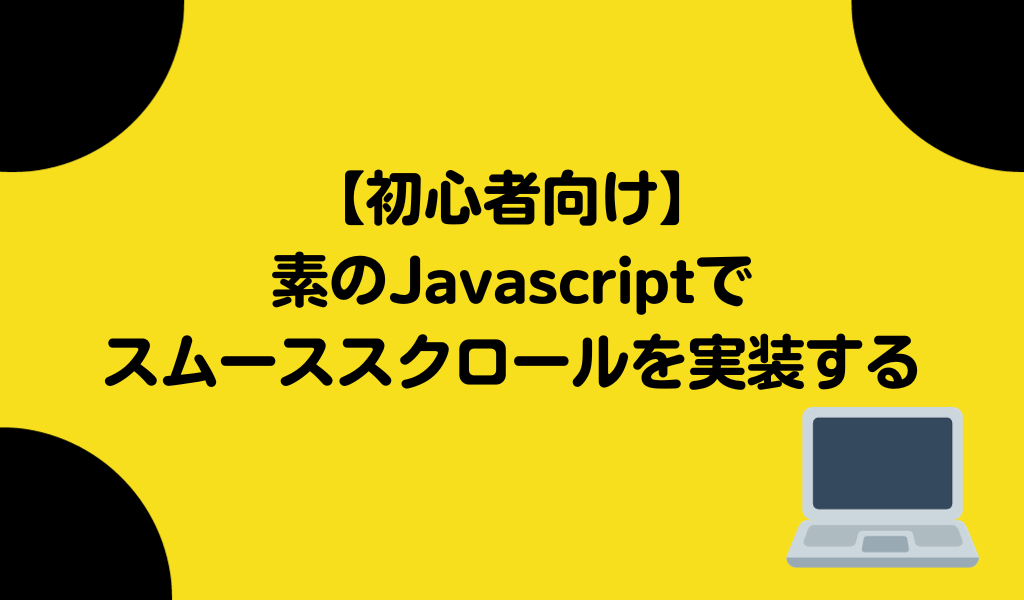 【初心者向け】素のJavaScriptで超簡単にスムーススクロールを実装する