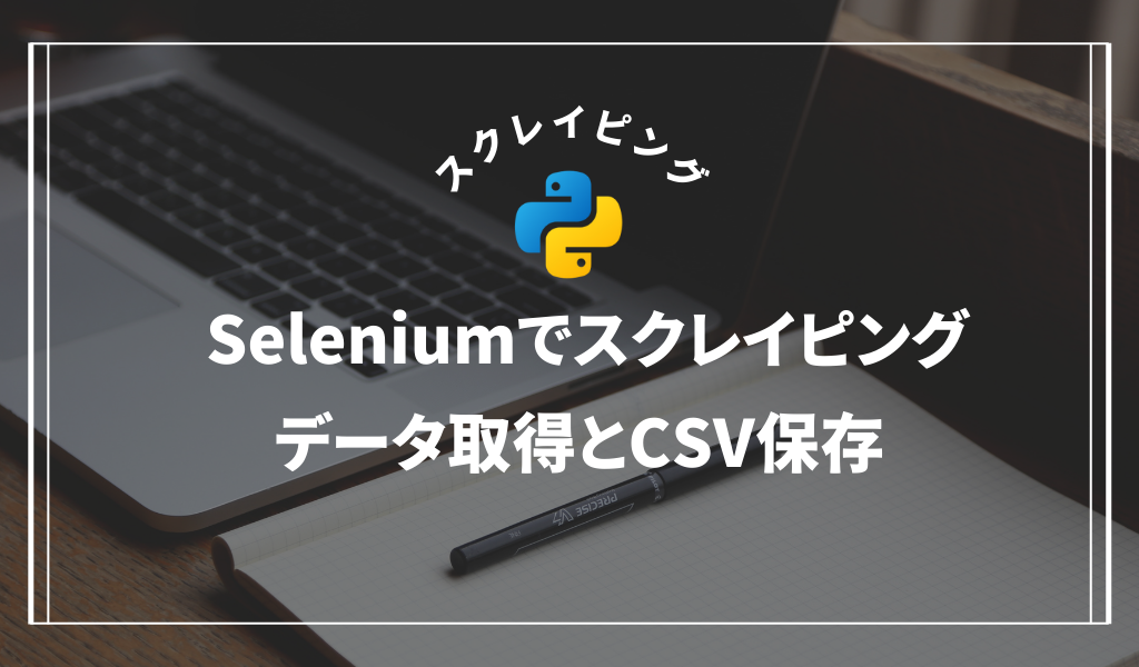 Pythonで簡単にウェブスクレイピング Seleniumを使ったデータ取得とCSV保存