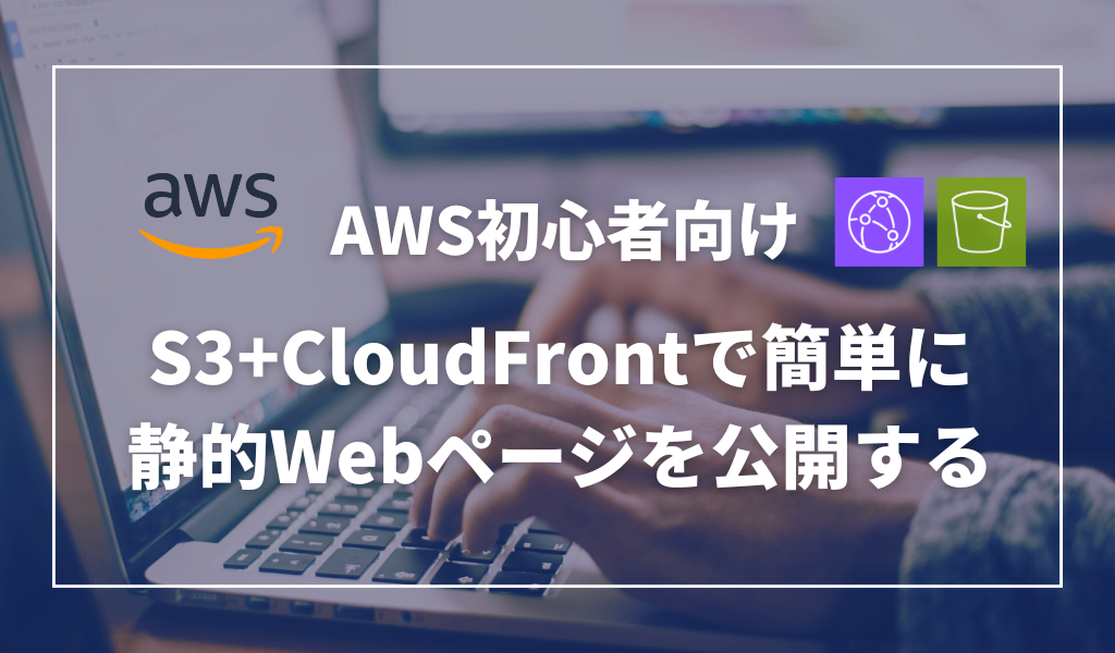 【AWS】S3+CloudFrontで簡単に静的Webページを公開する