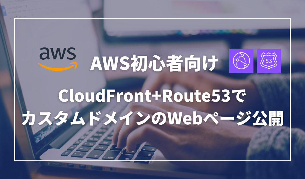 【AWS】CloudFront+Route53でカスタムドメインのWebページを公開する