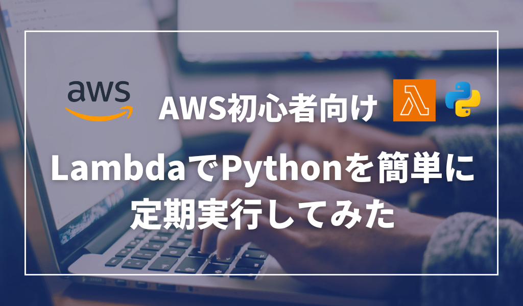 【AWS】LambdaでPythonを簡単に定期実行してみた