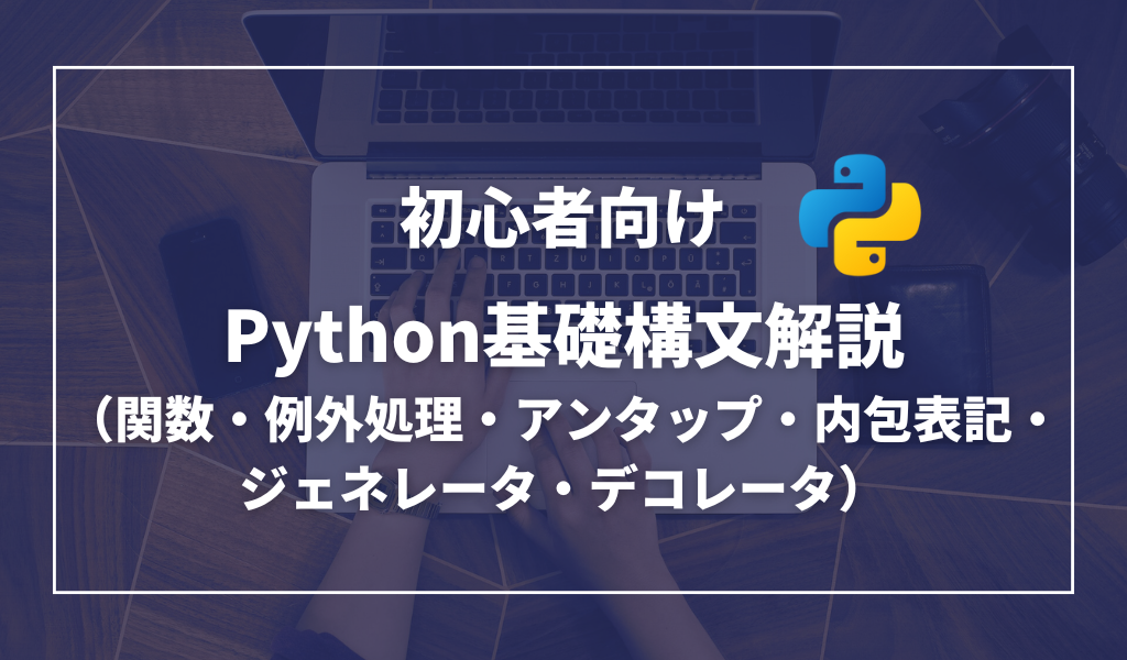 【初心者向け】Python基礎構文解説（関数・例外処理・アンタップ・内包表記・ジェネレータ・デコレータ）