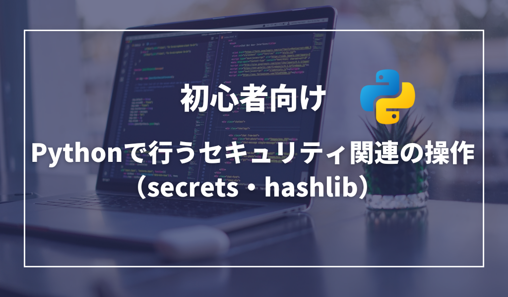 Pythonで行うセキュリティ関連の操作（secrets・hashlib）